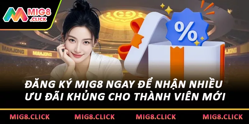 Đăng ký MIG8 ngay để nhận nhiều ưu đãi khủng cho thành viên mới