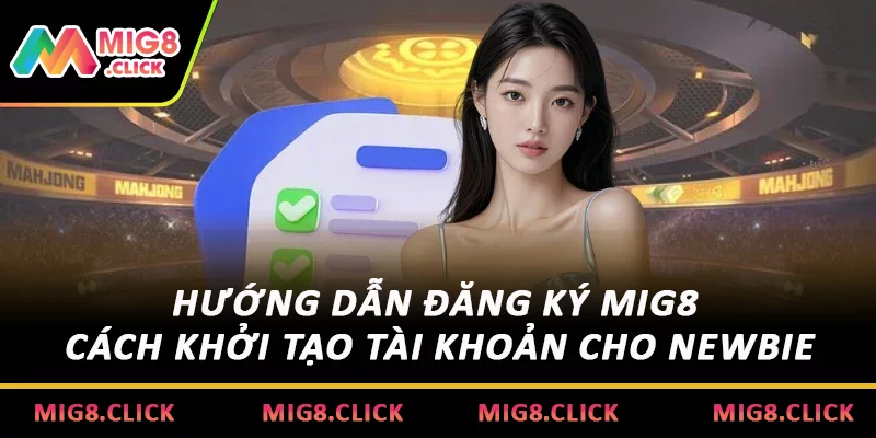 Hướng Dẫn Đăng Ký MIG8 - Cách Khởi Tạo Tài Khoản Cho Newbie