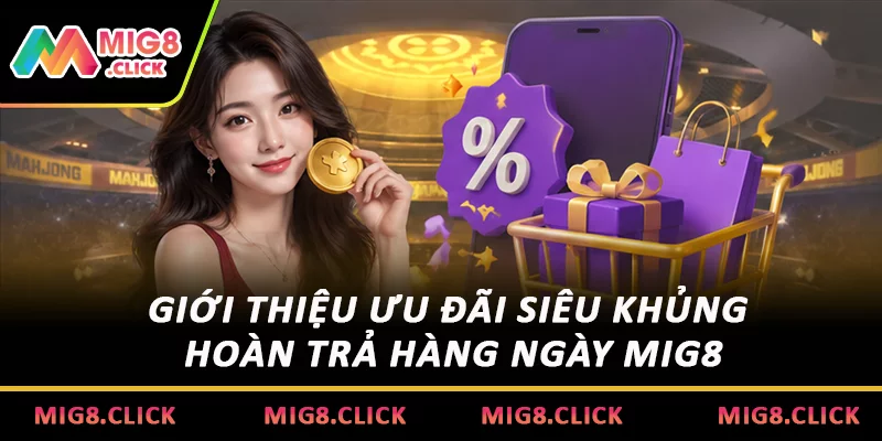 Giới thiệu ưu đãi siêu khủng - Hoàn trả hàng ngày MIG8