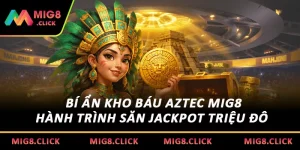 Bí Ẩn Kho Báu Aztec MIG8: Hành Trình Săn Jackpot Triệu Đô