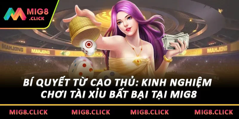 Bí Quyết Từ Cao Thủ: Kinh Nghiệm Chơi Tài Xỉu Bất Bại Tại MIG8