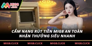 Cẩm Nang Rút Tiền MIG8 An Toàn Nhận Thưởng Siêu Nhanh