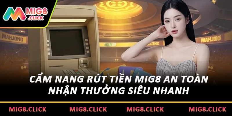 Cẩm Nang Rút Tiền MIG8 An Toàn Nhận Thưởng Siêu Nhanh