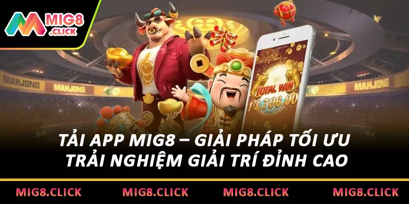 Tải App MIG8 – Giải Pháp Tối Ưu Trải Nghiệm Giải Trí Đỉnh Cao