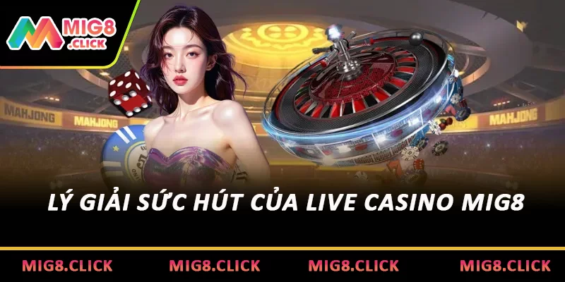 Lý giải sức hút của Live Casino MIG8